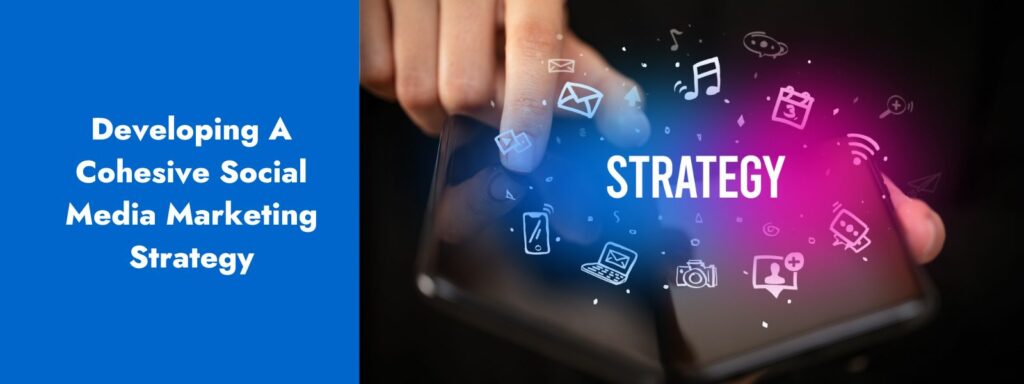 Developing a Cohesive Social Media Marketing Strategy